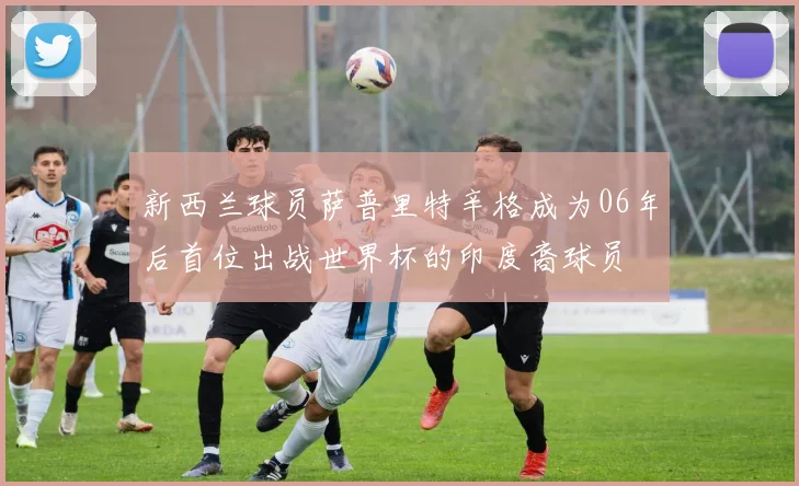 新西兰球员萨普里特辛格成为06年后首位出战世界杯的印度裔球员