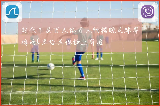时代年度百大体育人物揭晓足球界梅西C罗哈兰德榜上有名