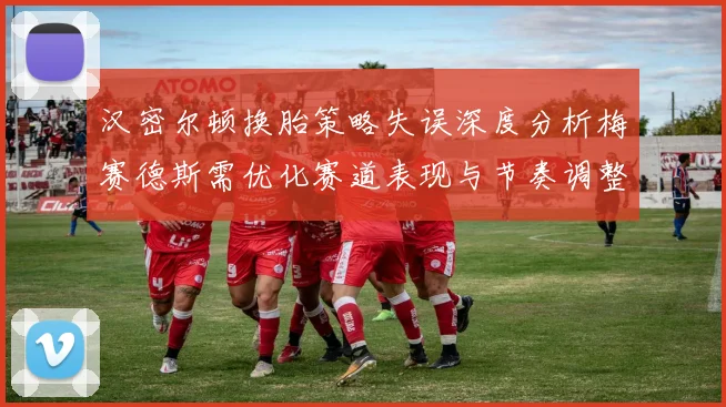 汉密尔顿换胎策略失误深度分析梅赛德斯需优化赛道表现与节奏调整