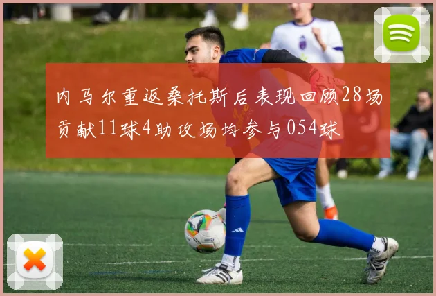 内马尔重返桑托斯后表现回顾28场贡献11球4助攻场均参与054球