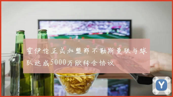 霍伊伦正式加盟那不勒斯曼联与球队达成5000万欧转会协议