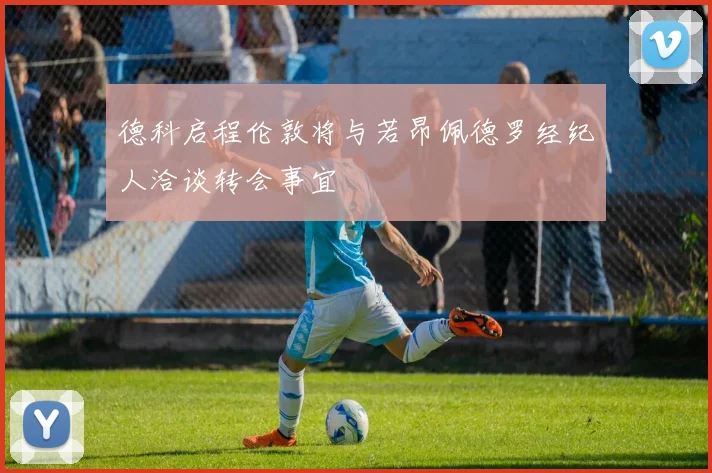 德科启程伦敦将与若昂佩德罗经纪人洽谈转会事宜
