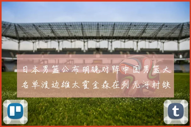 日本男篮公布明晚对阵中国男篮大名单渡边雄太霍金森在列无河村缺席