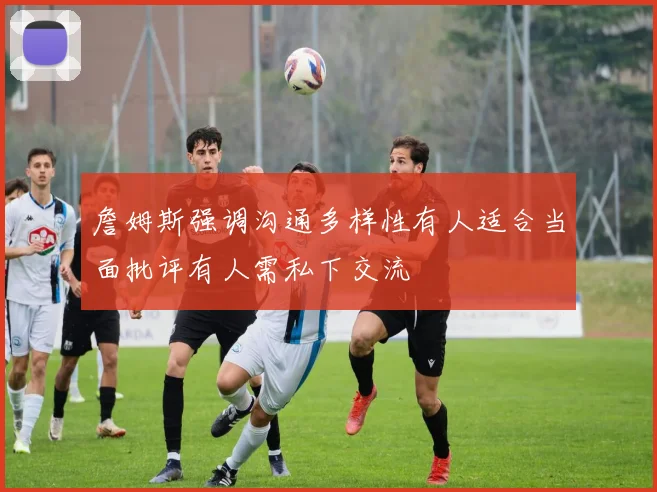 詹姆斯强调沟通多样性有人适合当面批评有人需私下交流