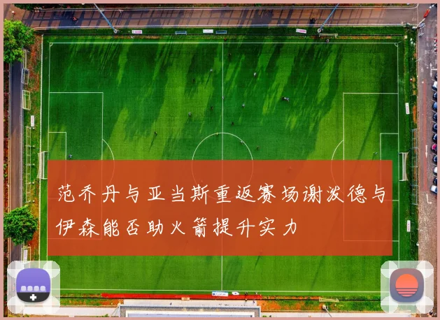 范乔丹与亚当斯重返赛场谢泼德与伊森能否助火箭提升实力